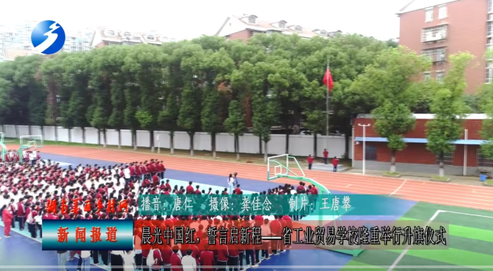 晨光中国红，誓言启新程——湖南省工业贸易学校隆重举行升旗仪式